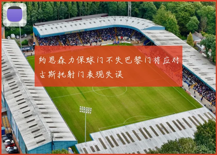 约恩森力保球门不失巴黎门将应对古斯托射门表现失误