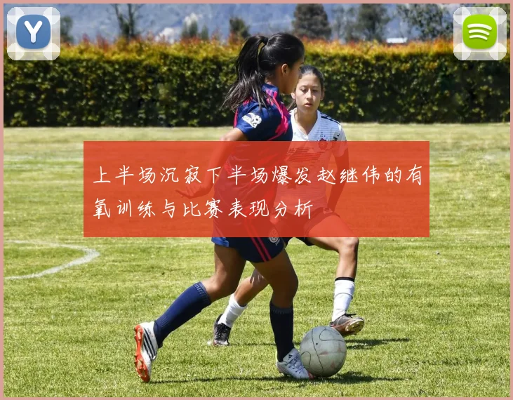 上半场沉寂下半场爆发赵继伟的有氧训练与比赛表现分析