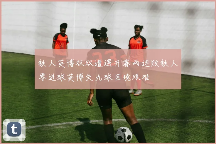 铁人英博双双遭遇开赛两连败铁人零进球英博失九球困境艰难