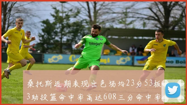 桑托斯近期表现出色场均23分53板3助投篮命中率高达608三分命中率接近50