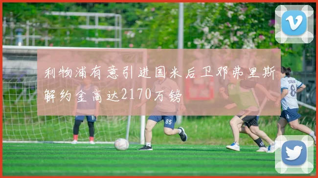 利物浦有意引进国米后卫邓弗里斯解约金高达2170万镑