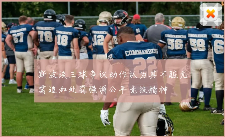 斯波谈三球争议动作认为其不脏无需追加处罚强调公平竞技精神