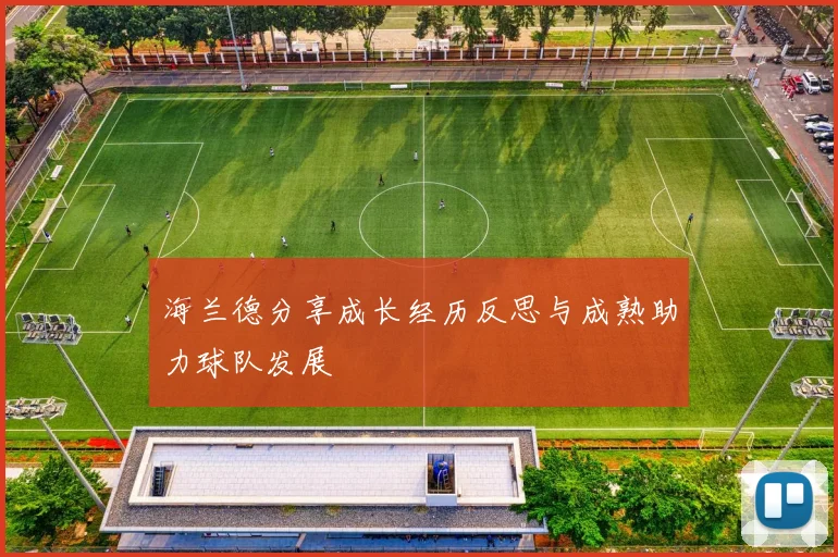海兰德分享成长经历反思与成熟助力球队发展