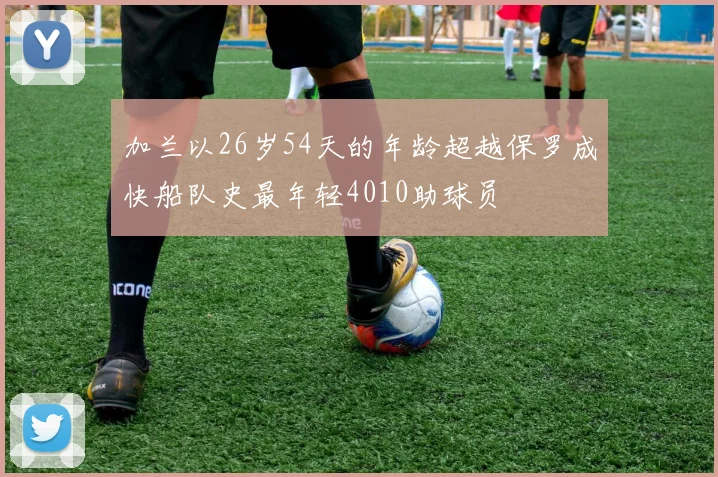 加兰以26岁54天的年龄超越保罗成快船队史最年轻4010助球员