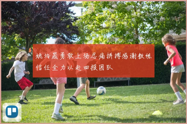 姚均晟勇敢上场忍痛拼搏感谢教练信任全力以赴回报团队