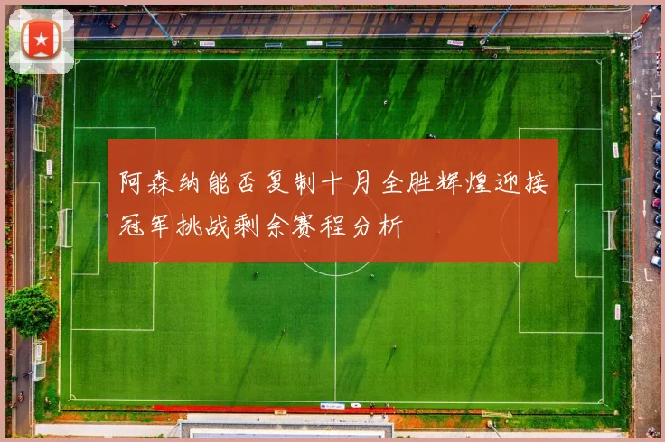 阿森纳能否复制十月全胜辉煌迎接冠军挑战剩余赛程分析